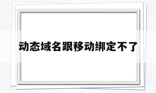 动态域名跟移动绑定不了(动态域名配置),动态域名跟移动绑定不了,第1张 动态域名跟移动绑定不了(动态域名配置),动态域名跟移动绑定不了(动态域名配置),动态域名跟移动绑定不了,第1张
