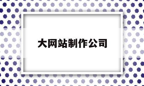大网站制作公司(网站制作公司有哪些),大网站制作公司,第1张 大网站制作公司(网站制作公司有哪些),大网站制作公司(网站制作公司有哪些),大网站制作公司,第1张