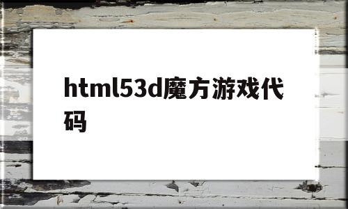 html53d魔方游戏代码(h5 魔方),html53d魔方游戏代码(h5 魔方),html53d魔方游戏代码,第1张