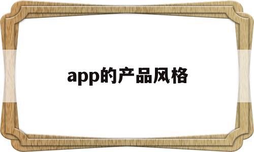 app的产品风格(app产品介绍包括哪些方面)