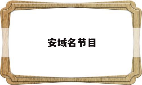 安域名节目(域名安装),安域名节目(域名安装),安域名节目,第1张