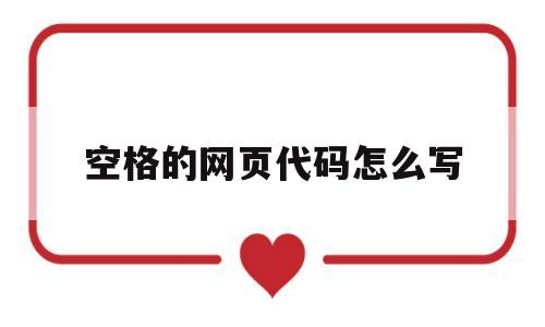 空格的网页代码怎么写(空格的网页代码怎么写的),空格的网页代码怎么写,第1张 空格的网页代码怎么写(空格的网页代码怎么写的),空格的网页代码怎么写(空格的网页代码怎么写的),空格的网页代码怎么写,第1张
