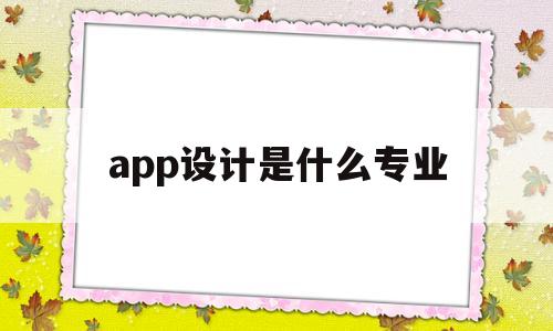 app设计是什么专业(app设计属于什么专业),app设计是什么专业,第1张 app设计是什么专业(app设计属于什么专业),app设计是什么专业(app设计属于什么专业),app设计是什么专业,第1张