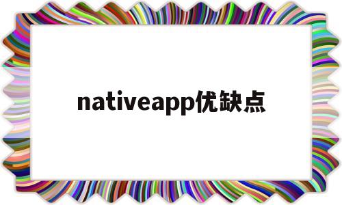 nativeapp优缺点(native app和web app的区别)