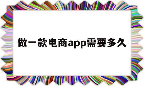做一款电商app需要多久(做一款电商app需要多久时间),做一款电商app需要多久(做一款电商app需要多久时间),做一款电商app需要多久,第1张