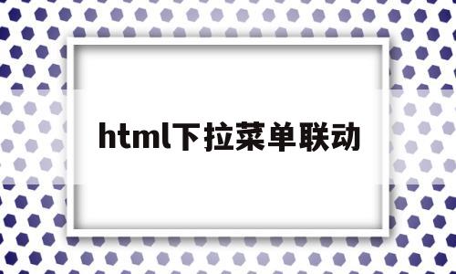 html下拉菜单联动(html制作下拉菜单)