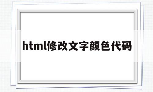 html修改文字颜色代码(html怎么修改文字颜色),html修改文字颜色代码,第1张 html修改文字颜色代码(html怎么修改文字颜色),html修改文字颜色代码(html怎么修改文字颜色),html修改文字颜色代码,第1张