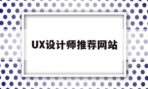 UX设计师推荐网站(ux设计师作品集)