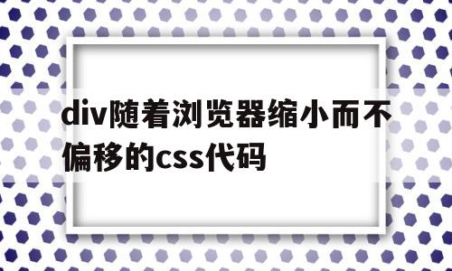 div随着浏览器缩小而不偏移的css代码(div随意调整大小)