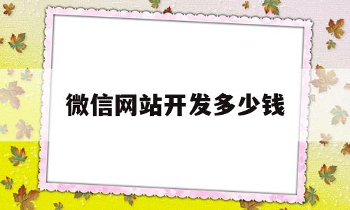 微信网站开发多少钱(微信做网站)