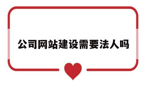 公司网站建设需要法人吗(建公司网站需要哪些资料),公司网站建设需要法人吗(建公司网站需要哪些资料),公司网站建设需要法人吗,第1张