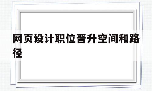 网页设计职位晋升空间和路径(网页设计师晋升模式),网页设计职位晋升空间和路径(网页设计师晋升模式),网页设计职位晋升空间和路径,第1张