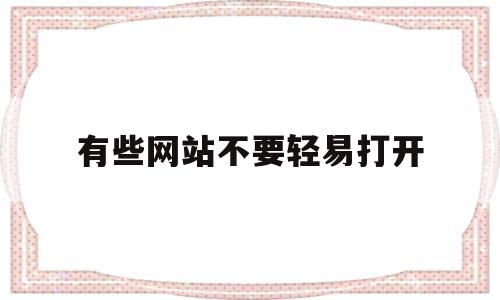 有些网站不要轻易打开的简单介绍,有些网站不要轻易打开的简单介绍,有些网站不要轻易打开,第1张