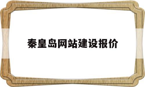 秦皇岛网站建设报价(秦皇岛建设工程交易中心),秦皇岛网站建设报价(秦皇岛建设工程交易中心),秦皇岛网站建设报价,第1张