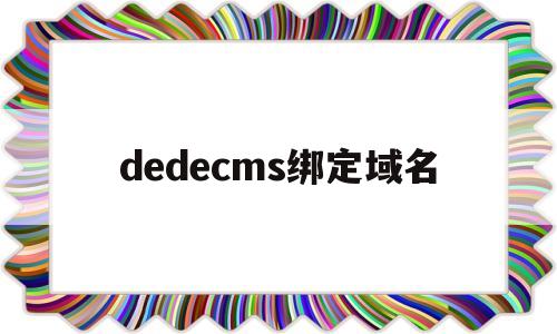 dedecms绑定域名(dedecms默认用户名),dedecms绑定域名(dedecms默认用户名),dedecms绑定域名,第1张