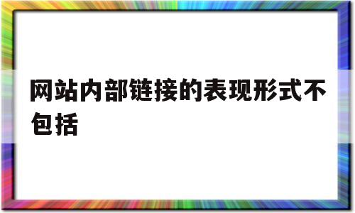网站内部链接的表现形式不包括(网站内部链接的表现形式不包括哪些),网站内部链接的表现形式不包括(网站内部链接的表现形式不包括哪些),网站内部链接的表现形式不包括,第1张