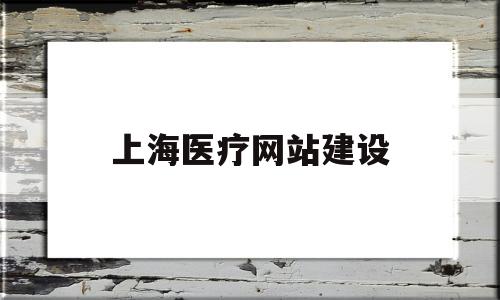 上海医疗网站建设(上海医疗网站建设项目)