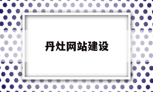 丹灶网站建设(丹灶人民政府信息网),丹灶网站建设(丹灶人民政府信息网),丹灶网站建设,第1张
