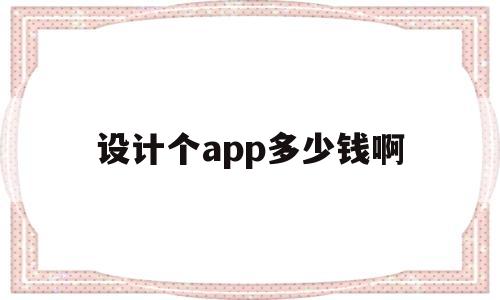 设计个app多少钱啊(设计一款app需要多少钱)