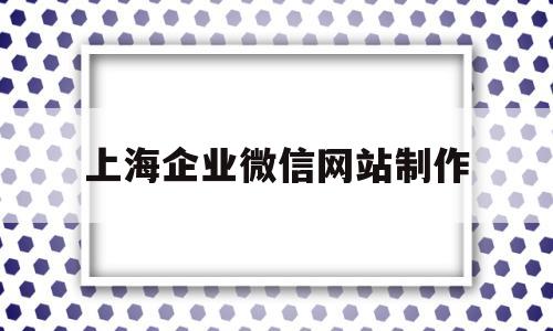 上海企业微信网站制作(企业微信上海大学定制版)