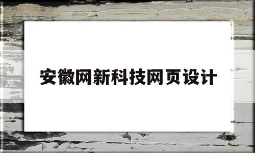 安徽网新科技网页设计(安徽网新科技网页设计招聘)