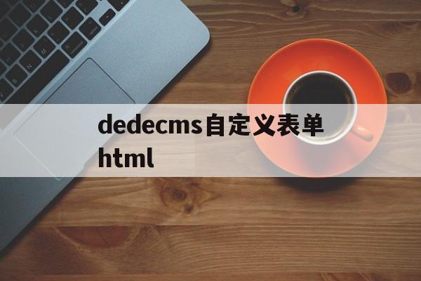 dedecms自定义表单html(html生成自定义表格)
