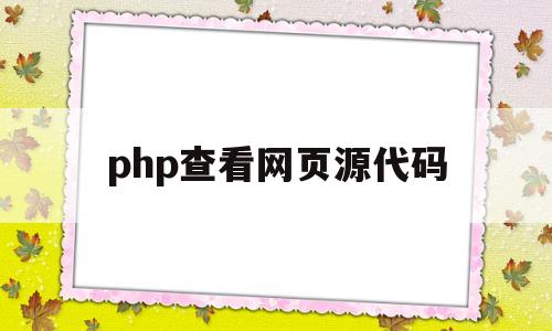 php查看网页源代码(php查看网页源代码是什么),php查看网页源代码(php查看网页源代码是什么),php查看网页源代码,第1张
