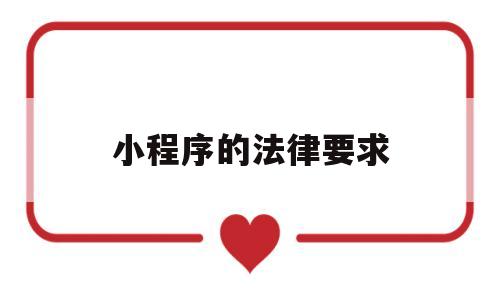 小程序的法律要求(小程序的法律要求有哪些),小程序的法律要求(小程序的法律要求有哪些),小程序的法律要求,第1张