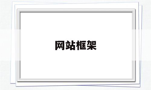 网站框架(网站框架有哪些),网站框架(网站框架有哪些),网站框架,第1张