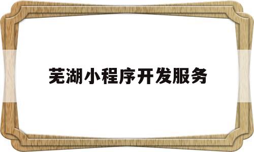 芜湖小程序开发服务(莱芜小程序开发),芜湖小程序开发服务(莱芜小程序开发),芜湖小程序开发服务,第1张