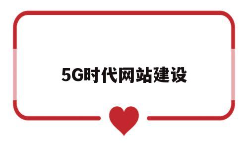 5G时代网站建设(5g网络建设是怎样的一个模式),5G时代网站建设(5g网络建设是怎样的一个模式),5G时代网站建设,第1张
