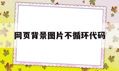 网页背景图片不循环代码(网页背景图片不循环代码怎么设置)