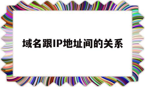 域名跟IP地址间的关系(域名跟ip地址间的关系怎么写)