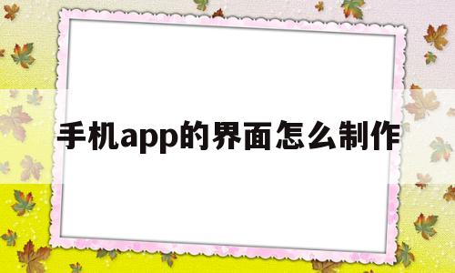 手机app的界面怎么制作(手机app的界面怎么制作出来)