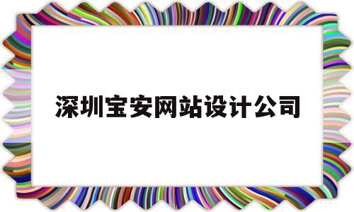 深圳宝安网站设计公司(深圳网站设计培训机构)