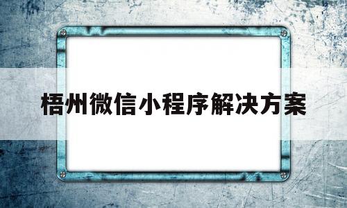 梧州微信小程序解决方案(搜索梧州)