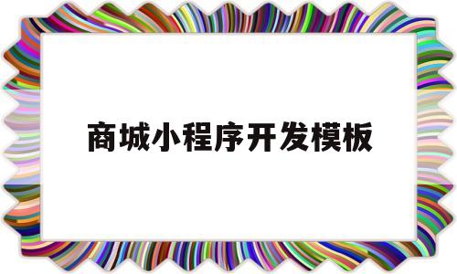 商城小程序开发模板(商城小程序开发模板怎么做)