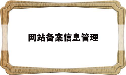 网站备案信息管理(网站的备案信息),网站备案信息管理(网站的备案信息),网站备案信息管理,信息,高级,网站备案,第1张