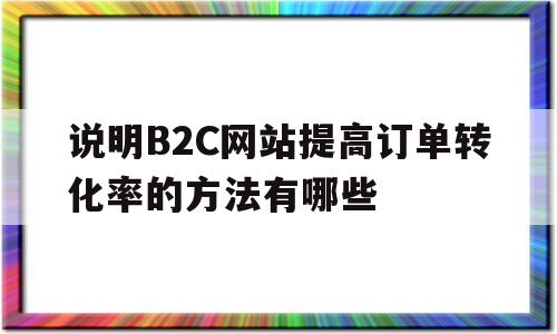 说明B2C网站提高订单转化率的方法有哪些(如何使b2c网站获得更大的收益),说明B2C网站提高订单转化率的方法有哪些(如何使b2c网站获得更大的收益),说明B2C网站提高订单转化率的方法有哪些,信息,文章,微信,第1张