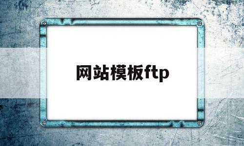 网站模板ftp(网站模板下载免费)