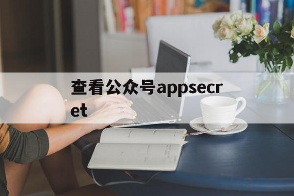 查看公众号appsecret(查看公众号文章发文的人知道吗)