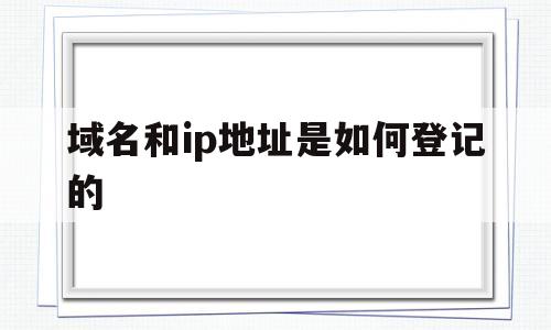 域名和ip地址是如何登记的(域名,ip地址),域名和ip地址是如何登记的(域名,ip地址),域名和ip地址是如何登记的,百度,浏览器,域名注册,第1张