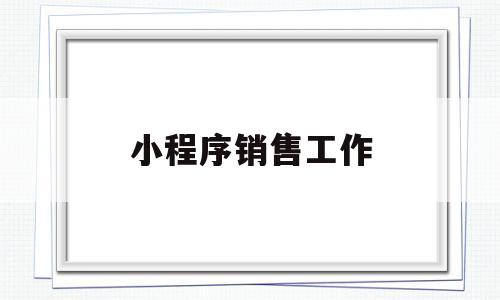 小程序销售工作(小程序销售提成一般多少),小程序销售工作(小程序销售提成一般多少),小程序销售工作,微信,营销,商城,第1张