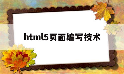 html5页面编写技术(html5写一个简单页面)