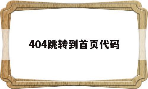 关于404跳转到首页代码的信息,关于404跳转到首页代码的信息,404跳转到首页代码,信息,百度,微信,第1张