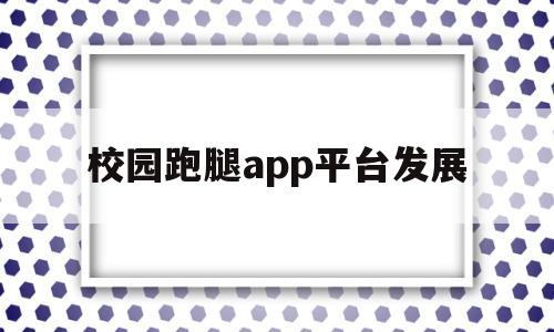 校园跑腿app平台发展(校园跑腿系统小程序)