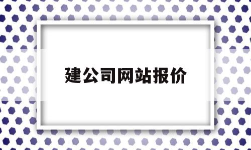 建公司网站报价(建公司网站报价单怎么写),建公司网站报价(建公司网站报价单怎么写),建公司网站报价,信息,模板,营销,第1张