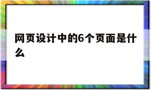 网页设计中的6个页面是什么(网页设计种类)