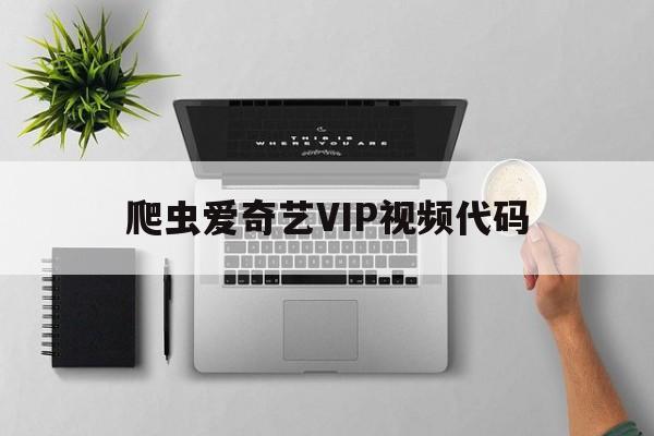 爬虫爱奇艺VIP视频代码(爱奇艺看vip视频代码)