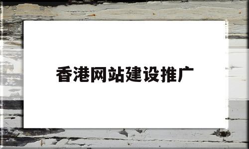 香港网站建设推广(香港网络平台推广)